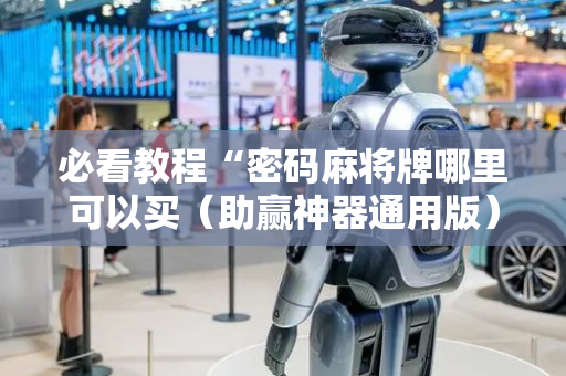 必看教程“密码麻将牌哪里可以买（助赢神器通用版）