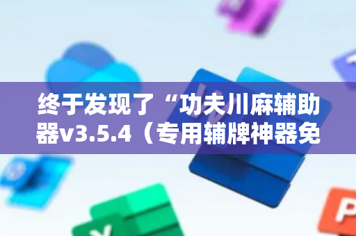终于发现了“功夫川麻辅助器v3.5.4（专用辅牌神器免安装）