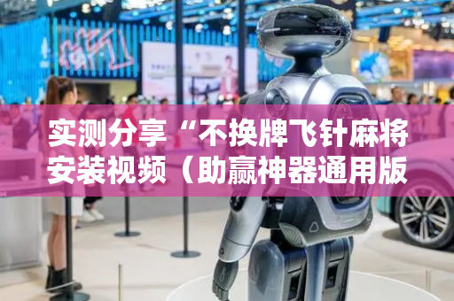 实测分享“不换牌飞针麻将安装视频（助赢神器通用版）