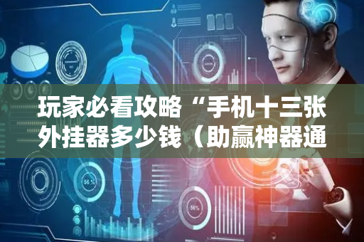玩家必看攻略“手机十三张外挂器多少钱（助赢神器通用版）