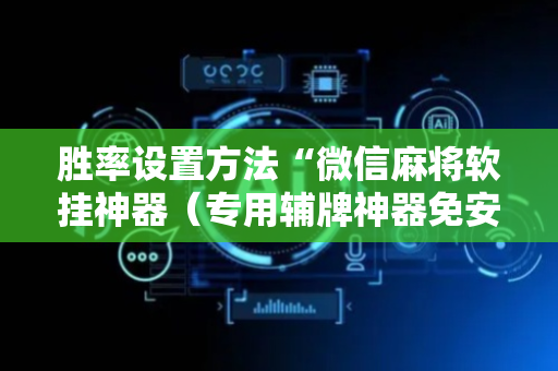胜率设置方法“微信麻将软挂神器（专用辅牌神器免安装）