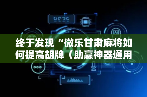 终于发现“微乐甘肃麻将如何提高胡牌（助赢神器通用版）
