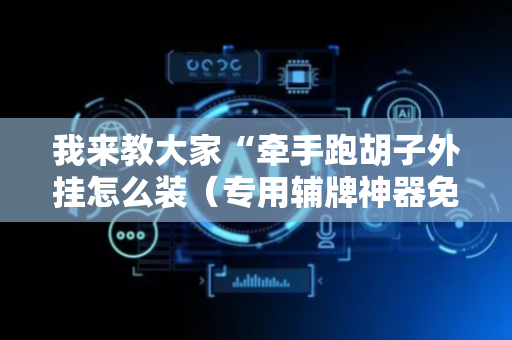 我来教大家“牵手跑胡子外挂怎么装（专用辅牌神器免安装）