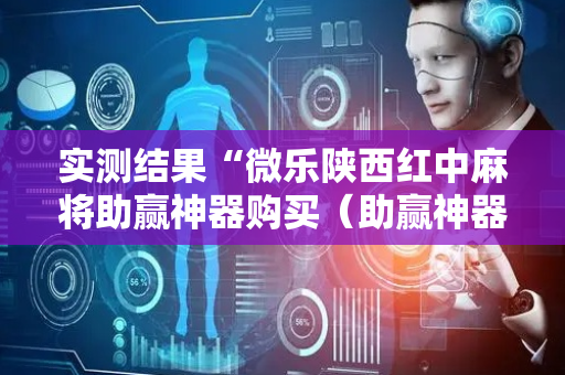 实测结果“微乐陕西红中麻将助赢神器购买（助赢神器通用版）