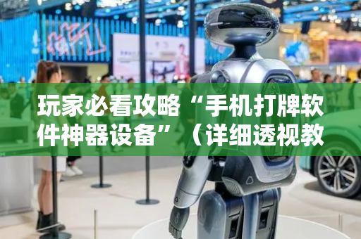 玩家必看攻略“手机打牌软件神器设备”（详细透视教程）-哔哩哔哩