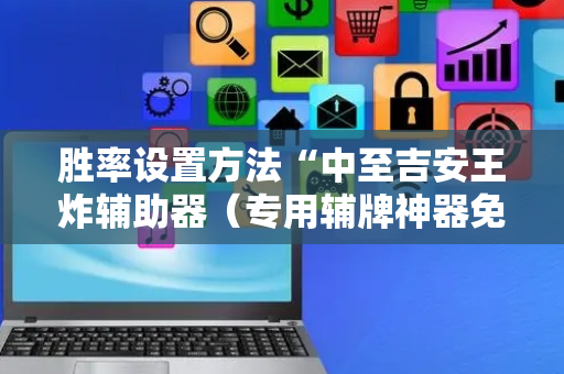 胜率设置方法“中至吉安王炸辅助器（专用辅牌神器免安装）