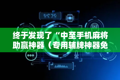终于发现了“中至手机麻将助赢神器（专用辅牌神器免安装）