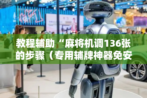 教程辅助“麻将机调136张的步骤（专用辅牌神器免安装）