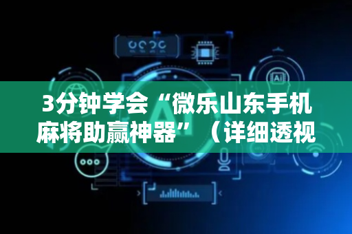 3分钟学会“微乐山东手机麻将助赢神器”（详细透视教程）-哔哩哔哩