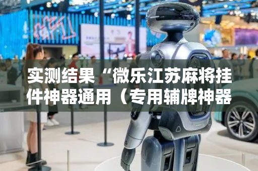 实测结果“微乐江苏麻将挂件神器通用（专用辅牌神器免安装）