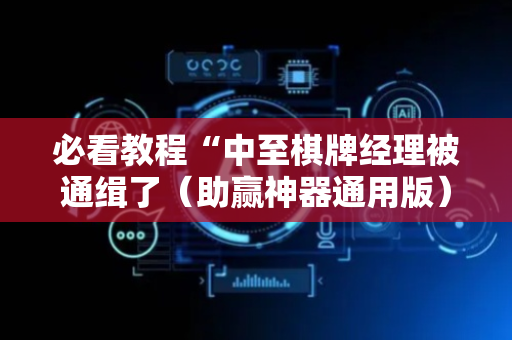 必看教程“中至棋牌经理被通缉了（助赢神器通用版）