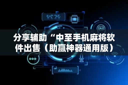 分享辅助“中至手机麻将软件出售（助赢神器通用版）