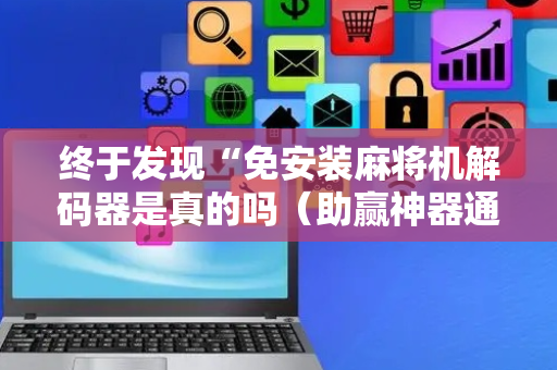 终于发现“免安装麻将机解码器是真的吗（助赢神器通用版）