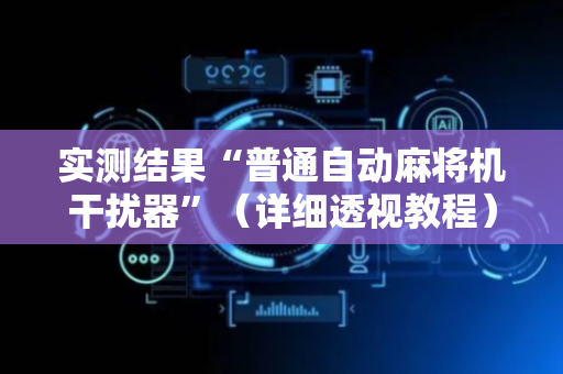 实测结果“普通自动麻将机干扰器”（详细透视教程）-哔哩哔哩