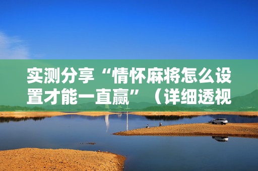 实测分享“情怀麻将怎么设置才能一直赢”（详细透视教程）-哔哩哔哩