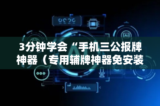 3分钟学会“手机三公报牌神器（专用辅牌神器免安装）