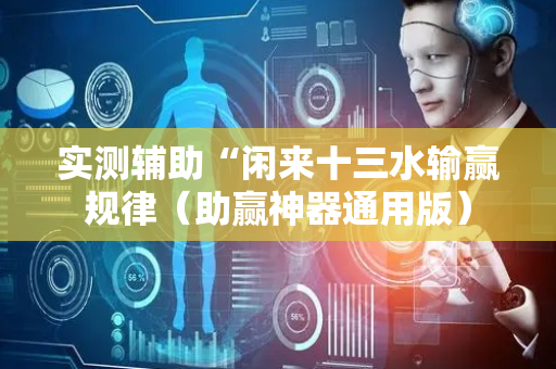 实测辅助“闲来十三水输赢规律（助赢神器通用版）