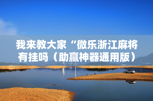 我来教大家“微乐浙江麻将有挂吗（助赢神器通用版）