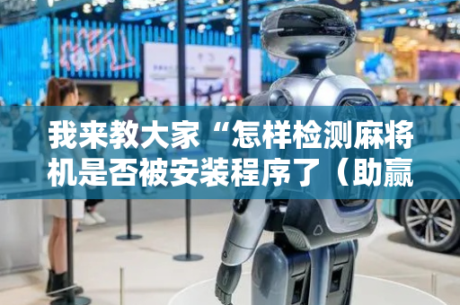 我来教大家“怎样检测麻将机是否被安装程序了（助赢神器通用版）