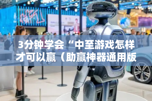 3分钟学会“中至游戏怎样才可以赢（助赢神器通用版）