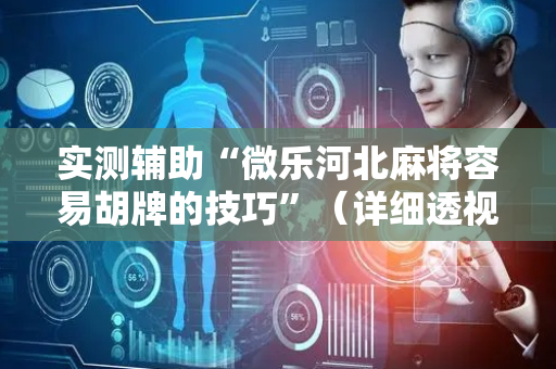 实测辅助“微乐河北麻将容易胡牌的技巧”（详细透视教程）-哔哩哔哩