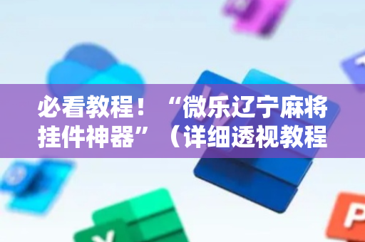 必看教程！“微乐辽宁麻将挂件神器”（详细透视教程）-哔哩哔哩