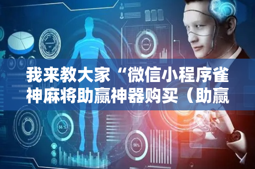 我来教大家“微信小程序雀神麻将助赢神器购买（助赢神器通用版）