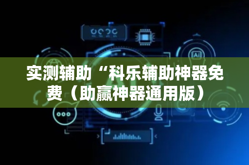 实测辅助“科乐辅助神器免费（助赢神器通用版）