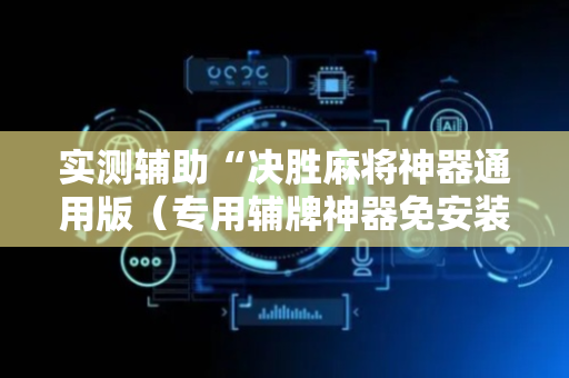 实测辅助“决胜麻将神器通用版（专用辅牌神器免安装）
