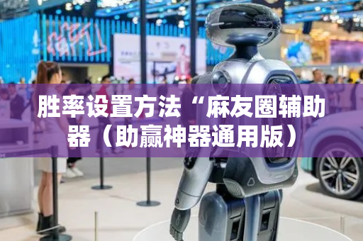 胜率设置方法“麻友圈辅助器（助赢神器通用版）