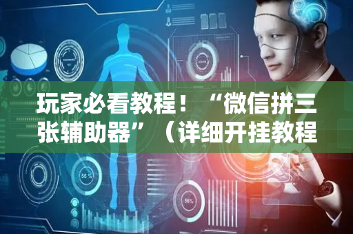 玩家必看教程！“微信拼三张辅助器”（详细开挂教程）-哔哩哔哩