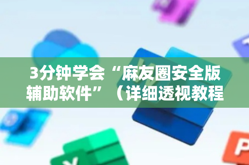 3分钟学会“麻友圈安全版辅助软件”（详细透视教程）-哔哩哔哩