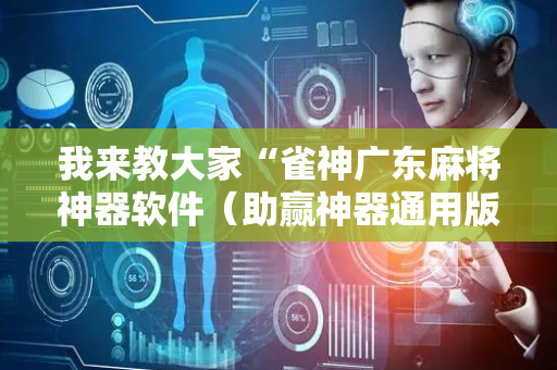 我来教大家“雀神广东麻将神器软件（助赢神器通用版）
