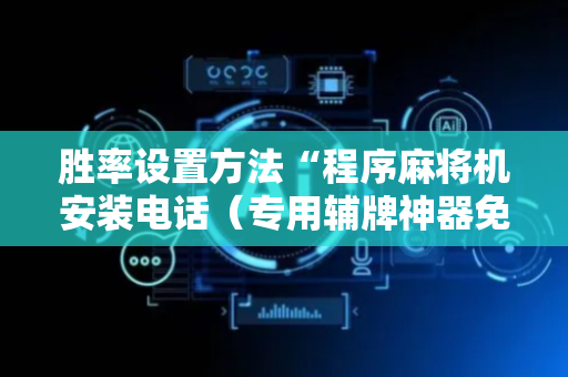 胜率设置方法“程序麻将机安装电话（专用辅牌神器免安装）