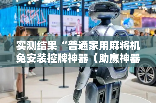 实测结果“普通家用麻将机免安装控牌神器（助赢神器通用版）