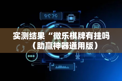 实测结果“微乐棋牌有挂吗（助赢神器通用版）