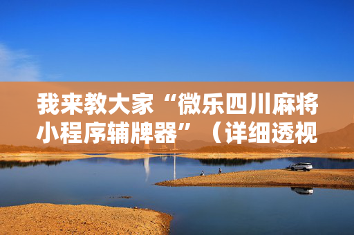 我来教大家“微乐四川麻将小程序辅牌器”（详细透视教程）-哔哩哔哩