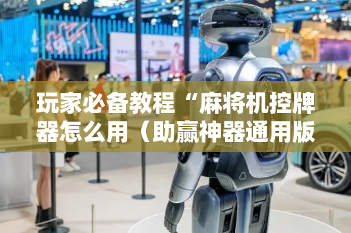 玩家必备教程“麻将机控牌器怎么用（助赢神器通用版）