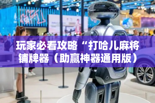 玩家必看攻略“打哈儿麻将铺牌器（助赢神器通用版）