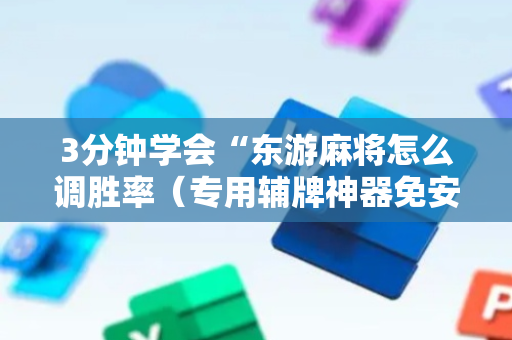 3分钟学会“东游麻将怎么调胜率（专用辅牌神器免安装）