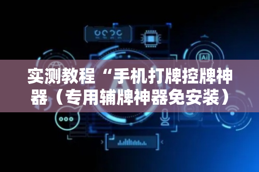 实测教程“手机打牌控牌神器（专用辅牌神器免安装）
