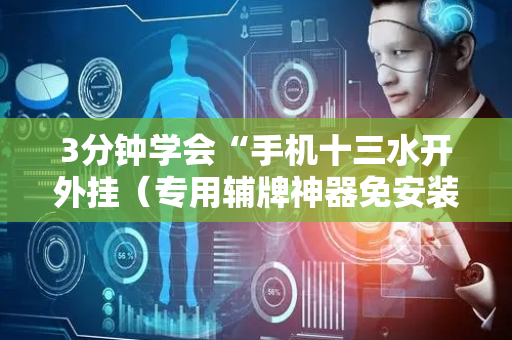 3分钟学会“手机十三水开外挂（专用辅牌神器免安装）