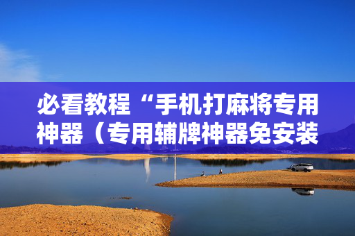 必看教程“手机打麻将专用神器（专用辅牌神器免安装）