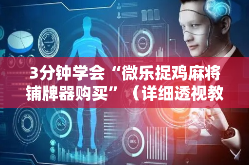 3分钟学会“微乐捉鸡麻将铺牌器购买”（详细透视教程）-哔哩哔哩