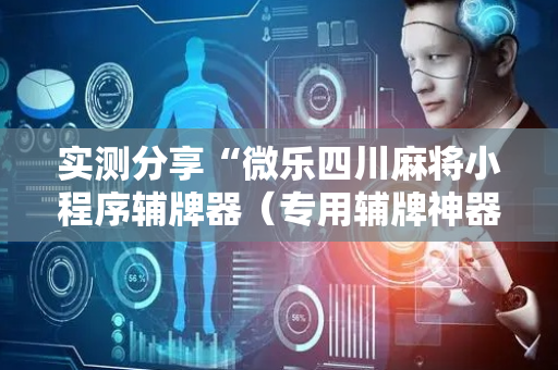 实测分享“微乐四川麻将小程序辅牌器（专用辅牌神器免安装）