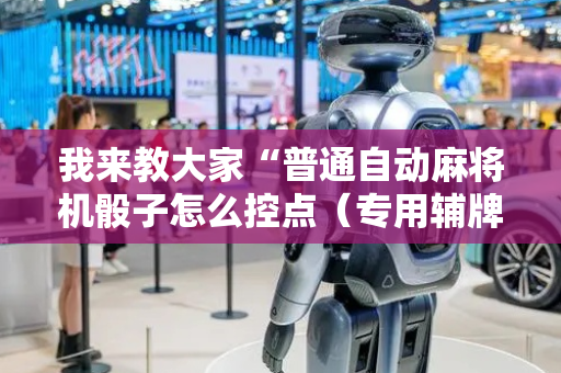 我来教大家“普通自动麻将机骰子怎么控点（专用辅牌神器免安装）