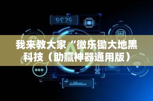 我来教大家“微乐锄大地黑科技（助赢神器通用版）