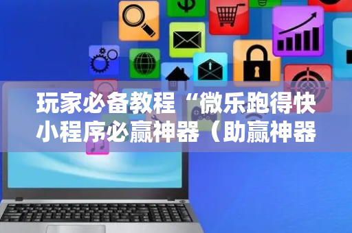 玩家必备教程“微乐跑得快小程序必赢神器（助赢神器通用版）