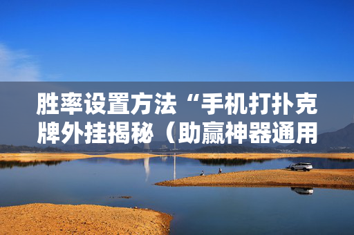 胜率设置方法“手机打扑克牌外挂揭秘（助赢神器通用版）