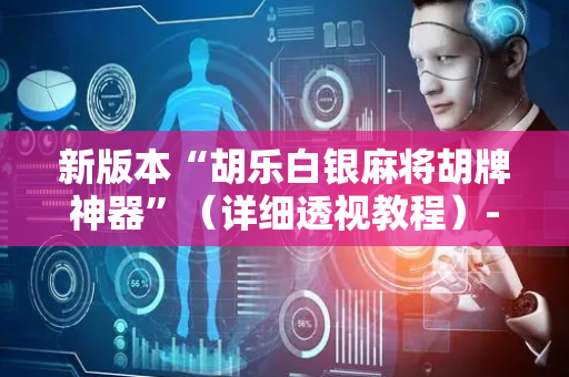 新版本“胡乐白银麻将胡牌神器”（详细透视教程）-哔哩哔哩